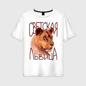 Женская футболка хлопок Oversize с принтом Светская львица в городе Новоалтайск, 100% хлопок | свободный крой, круглый ворот, спущенный рукав, длина до линии бедер
 | девушкам | киса | лев | львица | светская львица