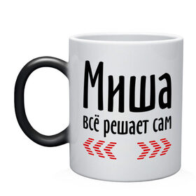 Кружка хамелеон с принтом Миша всё решает сам в городе Новоалтайск, керамика | меняет цвет при нагревании, емкость 330 мл | всё | имена | миха | миша всё решает сам | мишка | решает
