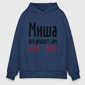 Мужское худи Oversize хлопок с принтом Миша всё решает сам в городе Новоалтайск, френч-терри — 70% хлопок, 30% полиэстер. Мягкий теплый начес внутри —100% хлопок | боковые карманы, эластичные манжеты и нижняя кромка, капюшон на магнитной кнопке | всё | имена | миха | миша всё решает сам | мишка | решает