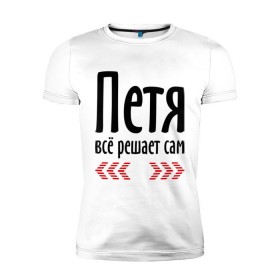 Мужская футболка премиум с принтом Петя всё решает сам в городе Новоалтайск, 92% хлопок, 8% лайкра | приталенный силуэт, круглый вырез ворота, длина до линии бедра, короткий рукав | 