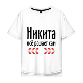 Мужская футболка хлопок Oversize с принтом Никита всё решает сам в городе Новоалтайск, 100% хлопок | свободный крой, круглый ворот, “спинка” длиннее передней части | Тематика изображения на принте: имена | ник | никита | никита всё решает сам