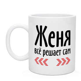 Кружка с принтом Женя всё решает сам в городе Новоалтайск, керамика | объем — 330 мл, диаметр — 80 мм. Принт наносится на бока кружки, можно сделать два разных изображения | всё | евгений | женя | женя всё решает сам | имена | решает