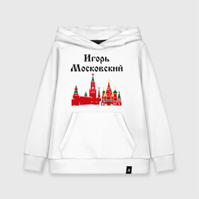 Детская толстовка хлопок с принтом Игорь Московский в городе Новоалтайск, 100% хлопок | Круглый горловой вырез, эластичные манжеты, пояс, капюшен | игорь | игорь московский | имена | москва | регионы | россии