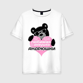 Женская футболка хлопок Oversize с принтом Любимая девушка Андрюшки в городе Новоалтайск, 100% хлопок | свободный крой, круглый ворот, спущенный рукав, длина до линии бедер
 | lubimaya_devushka | андрей | имена | имена любимых парней | любимая девушка андрюшки | любовь | мишки | очки | сердечки