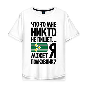 Мужская футболка хлопок Oversize с принтом Что-то мне никто не пишет в городе Новоалтайск, 100% хлопок | свободный крой, круглый ворот, “спинка” длиннее передней части | армия | звезды | не пишет | погоны | полковник | что то мне никто не пишет