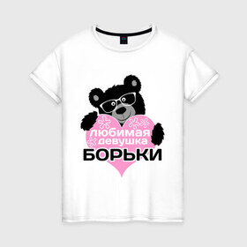 Женская футболка хлопок с принтом Любимая девушка Борьки в городе Новоалтайск, 100% хлопок | прямой крой, круглый вырез горловины, длина до линии бедер, слегка спущенное плечо | 