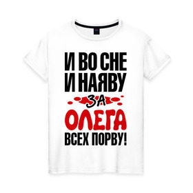 Женская футболка хлопок с принтом я за Олега всех порву в городе Новоалтайск, 100% хлопок | прямой крой, круглый вырез горловины, длина до линии бедер, слегка спущенное плечо | имена | имена любимых парней | олег | я за олега всех порву