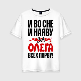 Женская футболка хлопок Oversize с принтом я за Олега всех порву в городе Новоалтайск, 100% хлопок | свободный крой, круглый ворот, спущенный рукав, длина до линии бедер
 | имена | имена любимых парней | олег | я за олега всех порву