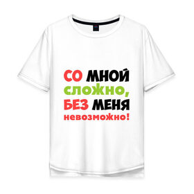 Мужская футболка хлопок Oversize с принтом Со мной сложно в городе Новоалтайск, 100% хлопок | свободный крой, круглый ворот, “спинка” длиннее передней части | любимая | любимый | любовь | невозможно | пафосные | прикольные надписи  без меня | сложный характер | со мной сложно | я
