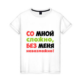Женская футболка хлопок с принтом Со мной сложно в городе Новоалтайск, 100% хлопок | прямой крой, круглый вырез горловины, длина до линии бедер, слегка спущенное плечо | любимая | любимый | любовь | невозможно | пафосные | прикольные надписи  без меня | сложный характер | со мной сложно | я