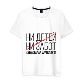 Мужская футболка хлопок с принтом Ни детей, ни забот (это старая футболка) в городе Новоалтайск, 100% хлопок | прямой крой, круглый вырез горловины, длина до линии бедер, слегка спущенное плечо. | ни детей | ни забот | родителям | семейным | старая футболка | футболка для мамы | футболка для папы