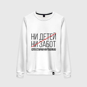 Женский свитшот хлопок с принтом Ни детей, ни забот (это старая футболка) в городе Новоалтайск, 100% хлопок | прямой крой, круглый вырез, на манжетах и по низу широкая трикотажная резинка  | ни детей | ни забот | родителям | семейным | старая футболка | футболка для мамы | футболка для папы