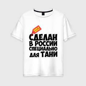 Женская футболка хлопок Oversize с принтом Специально для Тани в городе Новоалтайск, 100% хлопок | свободный крой, круглый ворот, спущенный рукав, длина до линии бедер
 | для тани | имена | специально | танька | таня | татьяна