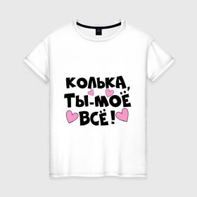 Женская футболка хлопок с принтом Колька, ты-моё всё! в городе Новоалтайск, 100% хлопок | прямой крой, круглый вырез горловины, длина до линии бедер, слегка спущенное плечо | 