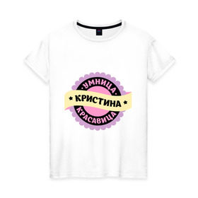 Женская футболка хлопок с принтом Кристина - умница и красавица в городе Новоалтайск, 100% хлопок | прямой крой, круглый вырез горловины, длина до линии бедер, слегка спущенное плечо | имена | имена девушек | имя | имя девушки | красавица | кристина | кристинка | кристиночка | кристя | умница