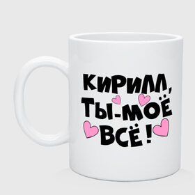 Кружка с принтом Кирилл, ты-моё всё! в городе Новоалтайск, керамика | объем — 330 мл, диаметр — 80 мм. Принт наносится на бока кружки, можно сделать два разных изображения | 