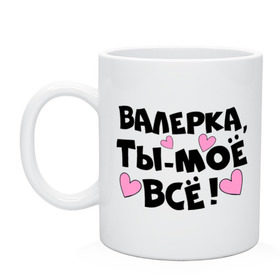 Кружка с принтом Валерка, ты-моё всё! в городе Новоалтайск, керамика | объем — 330 мл, диаметр — 80 мм. Принт наносится на бока кружки, можно сделать два разных изображения | валерка | имена | имена любимых парней | ты моё всё