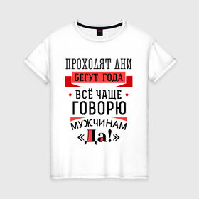 Женская футболка хлопок с принтом Все чаще говорю мужчинам Да! в городе Новоалтайск, 100% хлопок | прямой крой, круглый вырез горловины, длина до линии бедер, слегка спущенное плечо | 