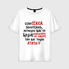 Женская футболка хлопок Oversize с принтом Если секса захотелось в городе Новоалтайск, 100% хлопок | свободный крой, круглый ворот, спущенный рукав, длина до линии бедер
 | блуд | накосячил | потянуло | работа
