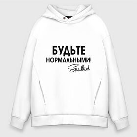 Мужское худи Oversize хлопок с принтом Будьте нормальными в городе Новоалтайск, френч-терри — 70% хлопок, 30% полиэстер. Мягкий теплый начес внутри —100% хлопок | боковые карманы, эластичные манжеты и нижняя кромка, капюшон на магнитной кнопке | snailkick | youtube | блогер | будьте нормальными | видеоблоггер | видеоблогер | снэйлкик | ютьюб