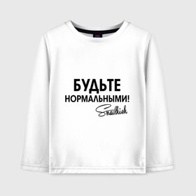 Детский лонгслив хлопок с принтом Будьте нормальными в городе Новоалтайск, 100% хлопок | круглый вырез горловины, полуприлегающий силуэт, длина до линии бедер | snailkick | youtube | блогер | будьте нормальными | видеоблоггер | видеоблогер | снэйлкик | ютьюб