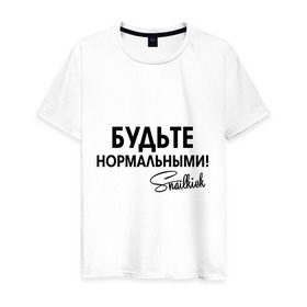 Мужская футболка хлопок с принтом Будьте нормальными в городе Новоалтайск, 100% хлопок | прямой крой, круглый вырез горловины, длина до линии бедер, слегка спущенное плечо. | snailkick | youtube | блогер | будьте нормальными | видеоблоггер | видеоблогер | снэйлкик | ютьюб