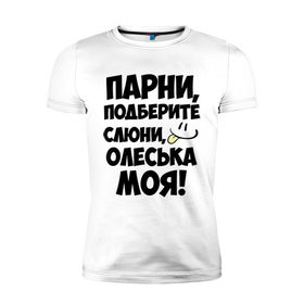 Мужская футболка премиум с принтом Парни, Олеська моя! в городе Новоалтайск, 92% хлопок, 8% лайкра | приталенный силуэт, круглый вырез ворота, длина до линии бедра, короткий рукав | девушек | имена | имена любимых | олеська моя | парни