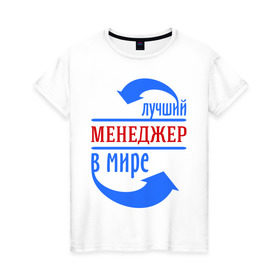 Женская футболка хлопок с принтом Лучший менеджер в мире в городе Новоалтайск, 100% хлопок | прямой крой, круглый вырез горловины, длина до линии бедер, слегка спущенное плечо | лучший менеджер | менеджер | продавец | профессии