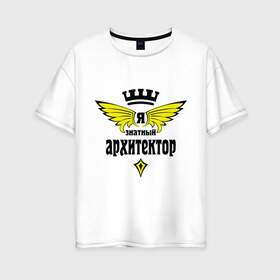Женская футболка хлопок Oversize с принтом Знатный архитектор в городе Новоалтайск, 100% хлопок | свободный крой, круглый ворот, спущенный рукав, длина до линии бедер
 | знатный архитектор | профессии | специалист