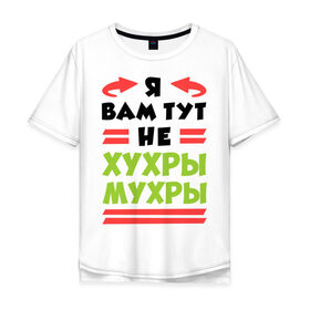 Мужская футболка хлопок Oversize с принтом Я вам не хухры мухры в городе Новоалтайск, 100% хлопок | свободный крой, круглый ворот, “спинка” длиннее передней части | о жизни | стрелки | я | я вам не хухры мухры