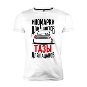 Мужская футболка премиум с принтом Иномарки для понтов Тазы для пацанов в городе Новоалтайск, 92% хлопок, 8% лайкра | приталенный силуэт, круглый вырез ворота, длина до линии бедра, короткий рукав | автоваз | ваз | тазы рулят | тюнинг