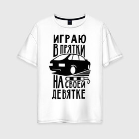 Женская футболка хлопок Oversize с принтом Играю в прятки на своей девятке в городе Новоалтайск, 100% хлопок | свободный крой, круглый ворот, спущенный рукав, длина до линии бедер
 | drift | racing | автоваз | ваз | девятка | девятос | дрифт | стрит рэйсинг | тазы | тазы рулят | тачки | тюнинг