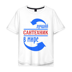 Мужская футболка хлопок Oversize с принтом Лучший сантехник в мире в городе Новоалтайск, 100% хлопок | свободный крой, круглый ворот, “спинка” длиннее передней части | best | top | world | лучший | мир | сантехник | стрелки | стрелочки