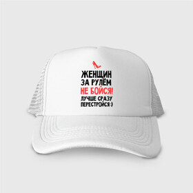 Кепка тракер с сеткой с принтом Женщин за рулем не бойся! в городе Новоалтайск, трикотажное полотно; задняя часть — сетка | длинный козырек, универсальный размер, пластиковая застежка | авто | автомобильные | водителям | девушка за рулем | женщин за рулем не бойся | женщинам водителям | женщинам за рулем | каблук | лучше сразу перестройся | машина | перестройся | туфля