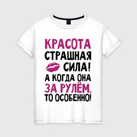 Женская футболка хлопок с принтом Красота - страшная сила в городе Новоалтайск, 100% хлопок | прямой крой, круглый вырез горловины, длина до линии бедер, слегка спущенное плечо | авто | автомобильные | водителям | девушка за рулем | женщинам водителям | женщинам за рулем | за рулем | красота | машина | страшная сила