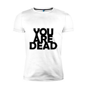 Мужская футболка премиум с принтом You are dead в городе Новоалтайск, 92% хлопок, 8% лайкра | приталенный силуэт, круглый вырез ворота, длина до линии бедра, короткий рукав | dayz | rust | you are dead | вы мертвы | дейзи | раст