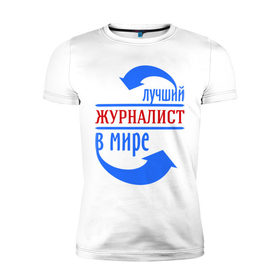 Мужская футболка премиум с принтом Лучший журналист в мире в городе Новоалтайск, 92% хлопок, 8% лайкра | приталенный силуэт, круглый вырез ворота, длина до линии бедра, короткий рукав | best | top | world | журналист | лучший | мир | профессионал | работник