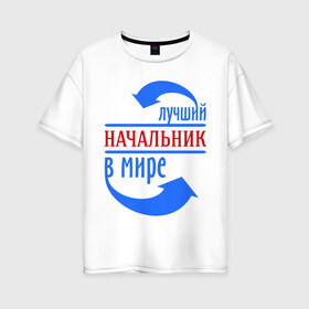 Женская футболка хлопок Oversize с принтом Лучший начальник в мире в городе Новоалтайск, 100% хлопок | свободный крой, круглый ворот, спущенный рукав, длина до линии бедер
 | best | boss | top | world | босс | лучший | мир | начальник | профессионал | работник | шеф