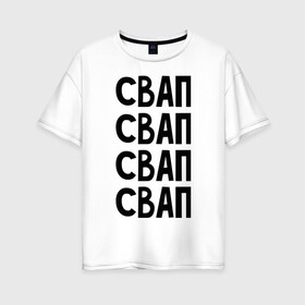 Женская футболка хлопок Oversize с принтом СВАП СВАП СВАП в городе Новоалтайск, 100% хлопок | свободный крой, круглый ворот, спущенный рукав, длина до линии бедер
 | swap | свап