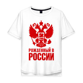 Мужская футболка хлопок Oversize с принтом Рожденный в Росии в городе Новоалтайск, 100% хлопок | свободный крой, круглый ворот, “спинка” длиннее передней части | герб | гордость | орел | патриот | рожден | россия | русский