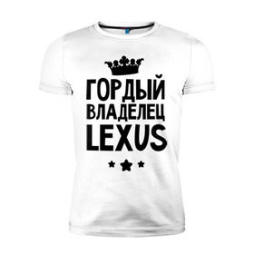 Мужская футболка премиум с принтом Гордый владелец Lexus в городе Новоалтайск, 92% хлопок, 8% лайкра | приталенный силуэт, круглый вырез ворота, длина до линии бедра, короткий рукав | Тематика изображения на принте: lexus | авто | гордый владелец lexus | гордый владелец лексус | для автолюбителей | лексус | машина | машины | тачка | тачки