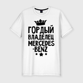 Мужская футболка премиум с принтом Гордый владелец Mercedes-benz в городе Новоалтайск, 92% хлопок, 8% лайкра | приталенный силуэт, круглый вырез ворота, длина до линии бедра, короткий рукав | mercedes benz | авто | гордый владелец mercedes benz | гордый владелец мерседеса | для автолюбителей | машина | машины | мерин | мерс | мерседес | тачка | тачки