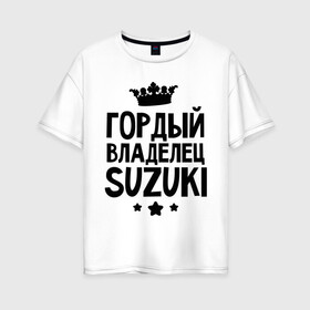 Женская футболка хлопок Oversize с принтом Гордый владелец Suzuki в городе Новоалтайск, 100% хлопок | свободный крой, круглый ворот, спущенный рукав, длина до линии бедер
 | suzuki | авто | гордый владелец suzuki | гордый владелец сузуки | для автолюбителей | машина | машины | сузуки | тачка | тачки