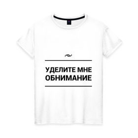 Женская футболка хлопок с принтом Уделите обнимание в городе Новоалтайск, 100% хлопок | прямой крой, круглый вырез горловины, длина до линии бедер, слегка спущенное плечо | внимание | игра слов | обнимание | объятия | чувства