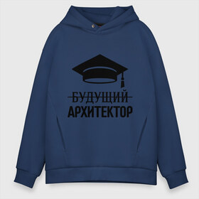 Мужское худи Oversize хлопок с принтом Будущий архитектор в городе Новоалтайск, френч-терри — 70% хлопок, 30% полиэстер. Мягкий теплый начес внутри —100% хлопок | боковые карманы, эластичные манжеты и нижняя кромка, капюшон на магнитной кнопке | архитектору | выпускник | студент