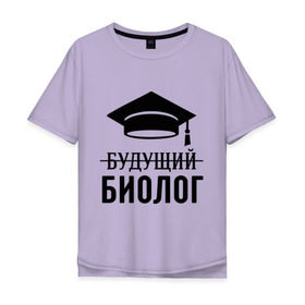 Мужская футболка хлопок Oversize с принтом Будущий биолог в городе Новоалтайск, 100% хлопок | свободный крой, круглый ворот, “спинка” длиннее передней части | биологу | выпускник | студент