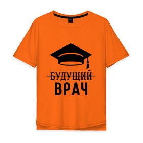 Мужская футболка хлопок Oversize с принтом Будущий врач в городе Новоалтайск, 100% хлопок | свободный крой, круглый ворот, “спинка” длиннее передней части | вручу | выпускник | доктор | студент
