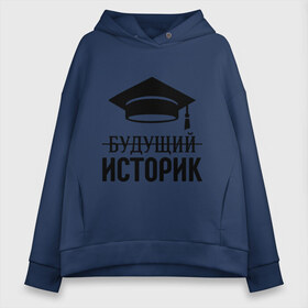Женское худи Oversize хлопок с принтом Будущий историк в городе Новоалтайск, френч-терри — 70% хлопок, 30% полиэстер. Мягкий теплый начес внутри —100% хлопок | боковые карманы, эластичные манжеты и нижняя кромка, капюшон на магнитной кнопке | выпускник | историку | студент