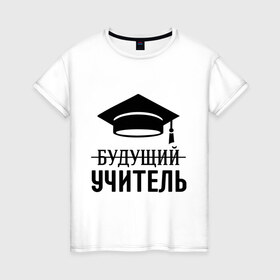 Женская футболка хлопок с принтом Будущий учитель в городе Новоалтайск, 100% хлопок | прямой крой, круглый вырез горловины, длина до линии бедер, слегка спущенное плечо | 