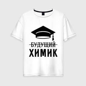 Женская футболка хлопок Oversize с принтом Будущий химик в городе Новоалтайск, 100% хлопок | свободный крой, круглый ворот, спущенный рукав, длина до линии бедер
 | выпускник | студент